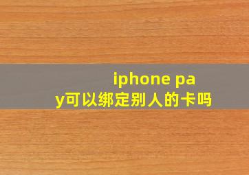 iphone pay可以绑定别人的卡吗